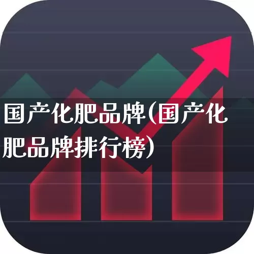 国产化肥品牌(国产化肥品牌排行榜)_https://www.xzdzcjx.com_上交所_第1张