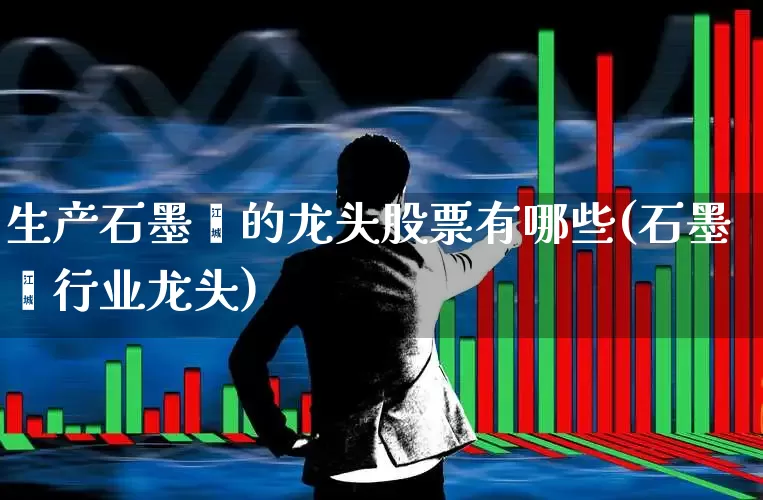 生产石墨烯的龙头股票有哪些(石墨烯行业龙头)_https://www.xzdzcjx.com_科创板_第1张