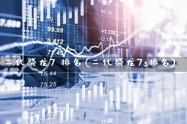 二代骁龙7 排名(二代骁龙7s排名)_https://www.xzdzcjx.com_北交所_第1张