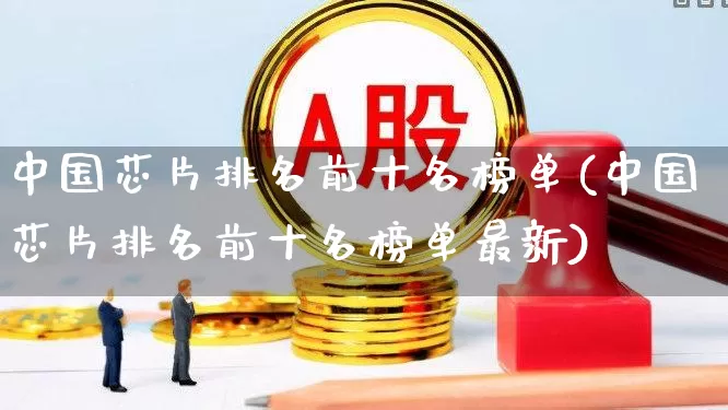 中国芯片排名前十名榜单(中国芯片排名前十名榜单最新)_https://www.xzdzcjx.com_北交所_第1张