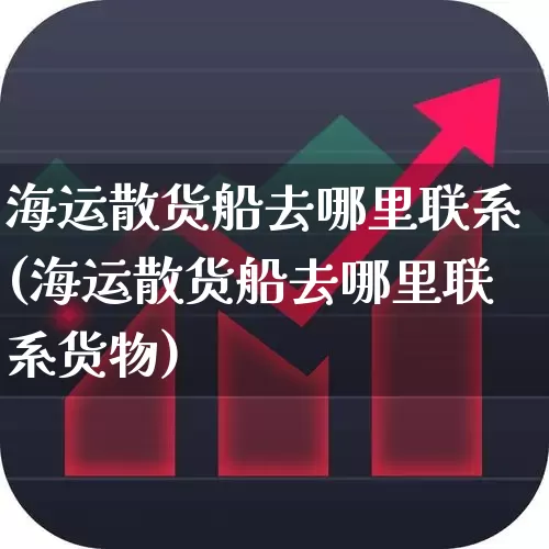 海运散货船去哪里联系(海运散货船去哪里联系货物)_https://www.xzdzcjx.com_深交所_第1张