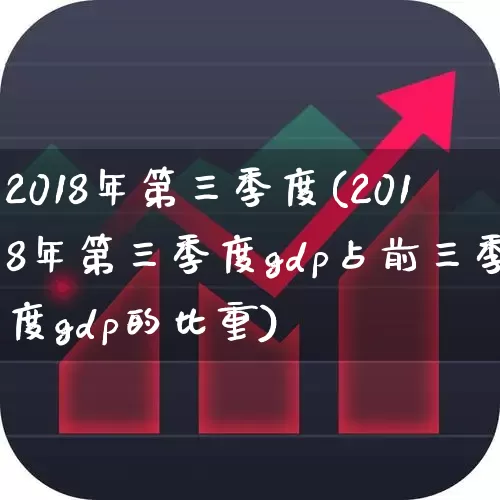 2018年第三季度(2018年第三季度gdp占前三季度gdp的比重)_https://www.xzdzcjx.com_北交所_第1张