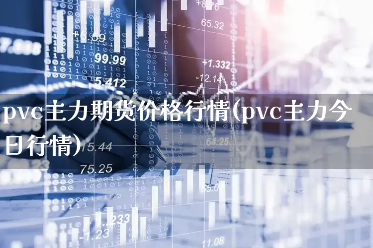 pvc主力期货价格行情(pvc主力今日行情)_https://www.xzdzcjx.com_创业板_第1张