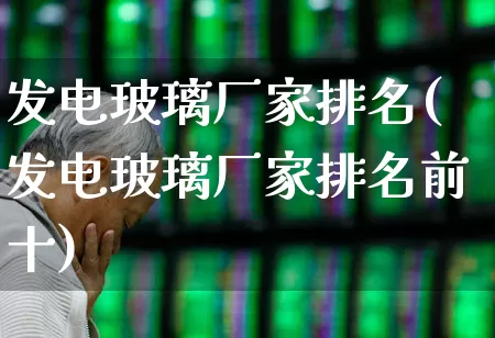 发电玻璃厂家排名(发电玻璃厂家排名前十)_https://www.xzdzcjx.com_科创板_第1张
