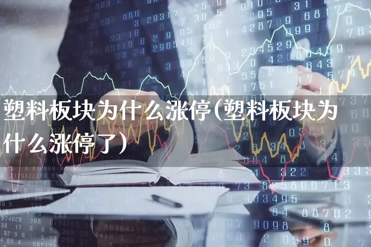 塑料板块为什么涨停(塑料板块为什么涨停了)_https://www.xzdzcjx.com_深交所_第1张