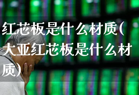 红芯板是什么材质(大亚红芯板是什么材质)_https://www.xzdzcjx.com_创业板_第1张
