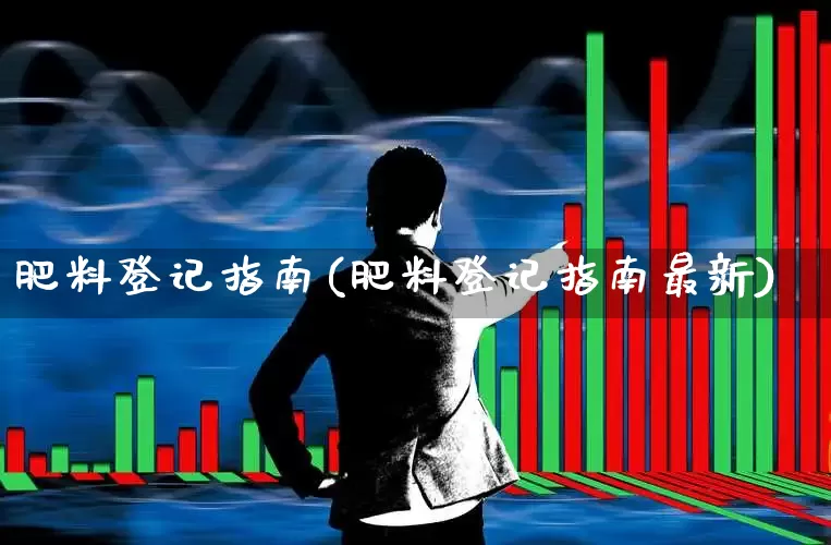 肥料登记指南(肥料登记指南最新)_https://www.xzdzcjx.com_深交所_第1张