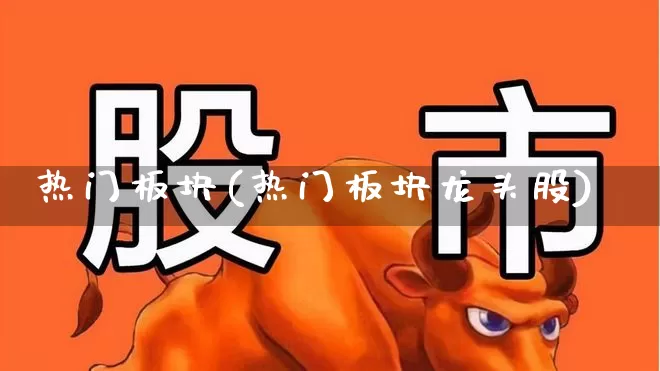 热门板块(热门板块龙头股)_https://www.xzdzcjx.com_北交所_第1张