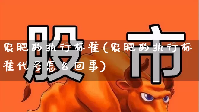 农肥的执行标准(农肥的执行标准代号怎么回事)_https://www.xzdzcjx.com_科创板_第1张