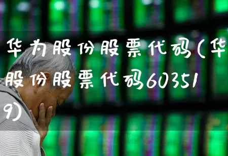 华为股份股票代码(华为股份股票代码603519)_https://www.xzdzcjx.com_创业板_第1张