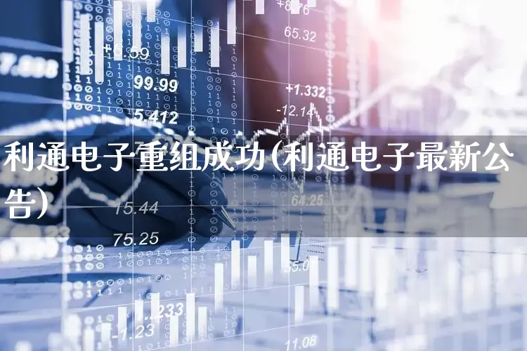 利通电子重组成功(利通电子最新公告)_https://www.xzdzcjx.com_北交所_第1张