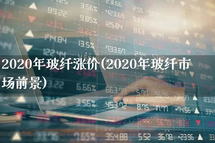 2020年玻纤涨价(2020年玻纤市场前景)_https://www.xzdzcjx.com_创业板_第1张