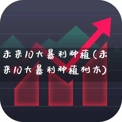 未来10大暴利种植(未来10大暴利种植树木)_https://www.xzdzcjx.com_科创板_第1张