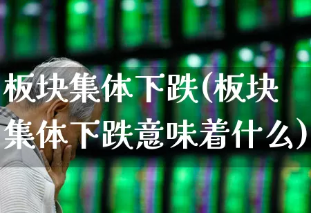 板块集体下跌(板块集体下跌意味着什么)_https://www.xzdzcjx.com_科创板_第1张