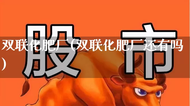 双联化肥厂(双联化肥厂还有吗)_https://www.xzdzcjx.com_深交所_第1张