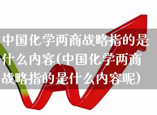 中国化学两商战略指的是什么内容(中国化学两商战略指的是什么内容呢)_https://www.xzdzcjx.com_科创板_第1张