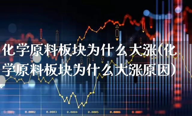 化学原料板块为什么大涨(化学原料板块为什么大涨原因)_https://www.xzdzcjx.com_北交所_第1张