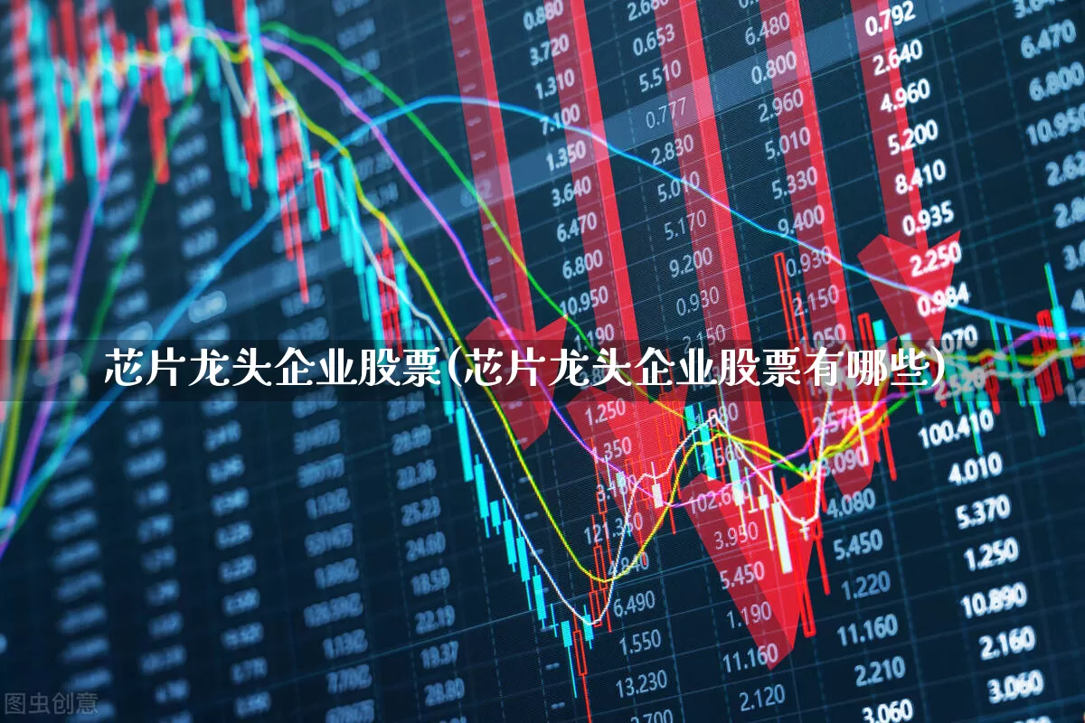 芯片龙头企业股票(芯片龙头企业股票有哪些)_https://www.xzdzcjx.com_上交所_第1张
