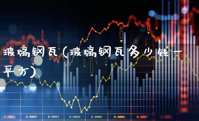 玻璃钢瓦(玻璃钢瓦多少钱一平方)_https://www.xzdzcjx.com_深交所_第1张