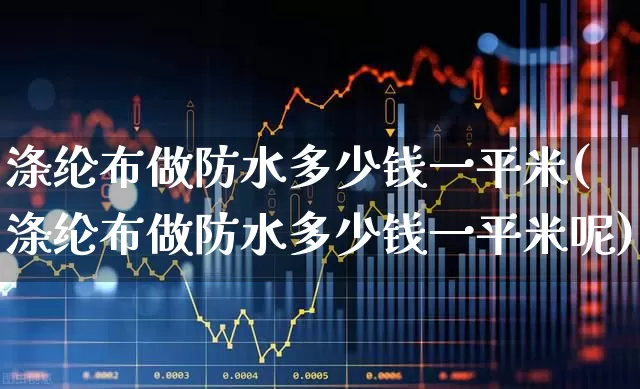 涤纶布做防水多少钱一平米(涤纶布做防水多少钱一平米呢)_https://www.xzdzcjx.com_深交所_第1张