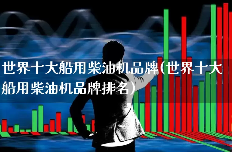 世界十大船用柴油机品牌(世界十大船用柴油机品牌排名)_https://www.xzdzcjx.com_北交所_第1张