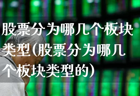 股票分为哪几个板块类型(股票分为哪几个板块类型的)_https://www.xzdzcjx.com_上交所_第1张