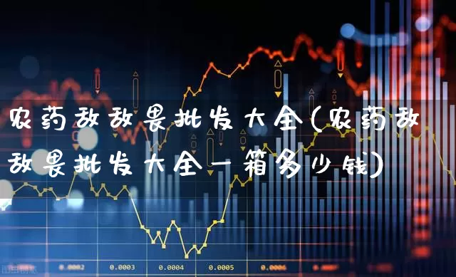 农药敌敌畏批发大全(农药敌敌畏批发大全一箱多少钱)_https://www.xzdzcjx.com_北交所_第1张