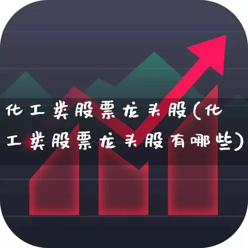 化工类股票龙头股(化工类股票龙头股有哪些)_https://www.xzdzcjx.com_创业板_第1张