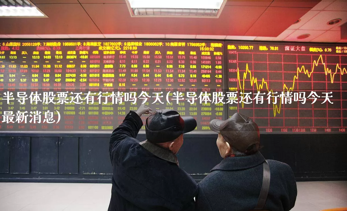 半导体股票还有行情吗今天(半导体股票还有行情吗今天最新消息)_https://www.xzdzcjx.com_创业板_第1张