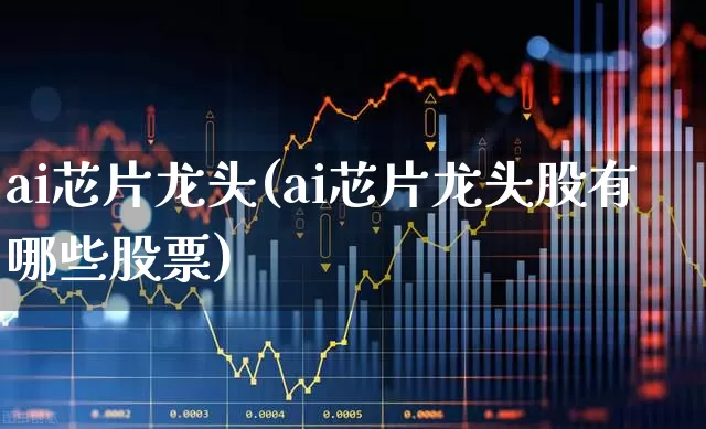 ai芯片龙头(ai芯片龙头股有哪些股票)_https://www.xzdzcjx.com_北交所_第1张