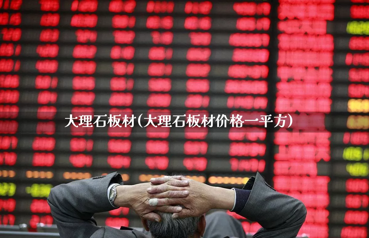 大理石板材(大理石板材价格一平方)_https://www.xzdzcjx.com_上交所_第1张