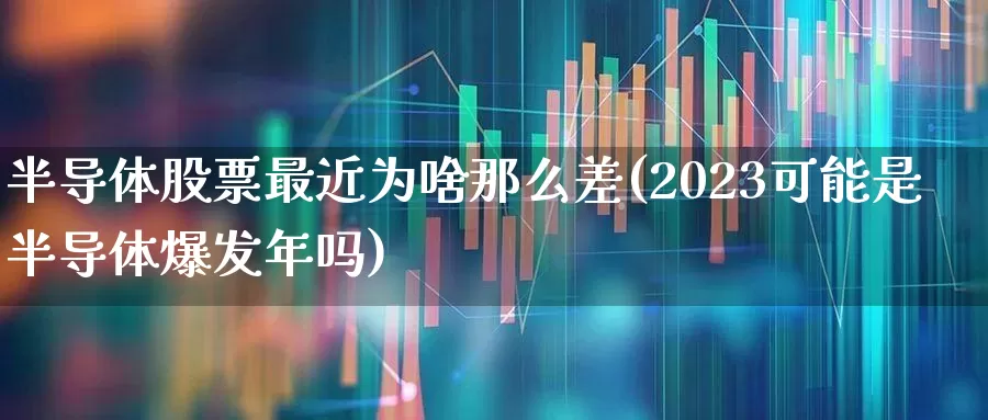 半导体股票最近为啥那么差(2023可能是半导体爆发年吗)_https://www.xzdzcjx.com_深交所_第1张