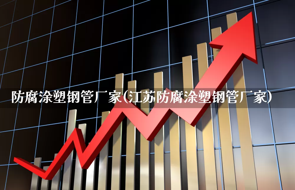 防腐涂塑钢管厂家(江苏防腐涂塑钢管厂家)_https://www.xzdzcjx.com_北交所_第1张