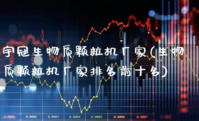 宇冠生物质颗粒机厂家(生物质颗粒机厂家排名前十名)_https://www.xzdzcjx.com_深交所_第1张