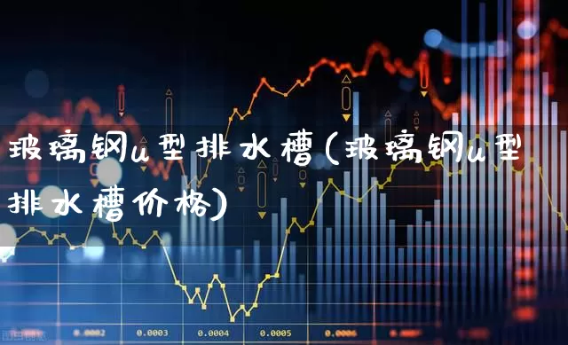 玻璃钢u型排水槽(玻璃钢u型排水槽价格)_https://www.xzdzcjx.com_深交所_第1张