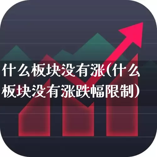 什么板块没有涨(什么板块没有涨跌幅限制)_https://www.xzdzcjx.com_深交所_第1张