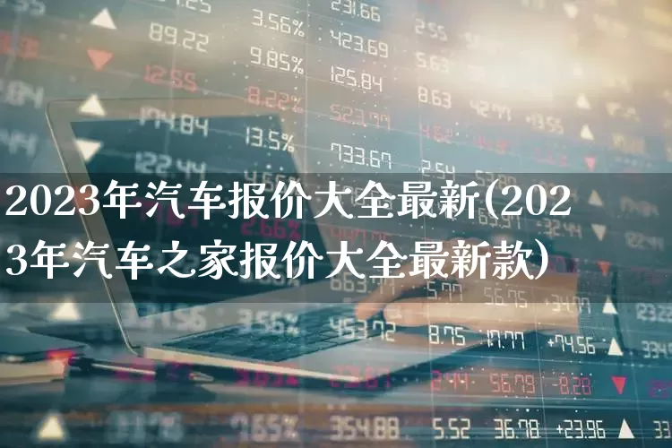 2023年汽车报价大全最新(2023年汽车之家报价大全最新款)_https://www.xzdzcjx.com_创业板_第1张