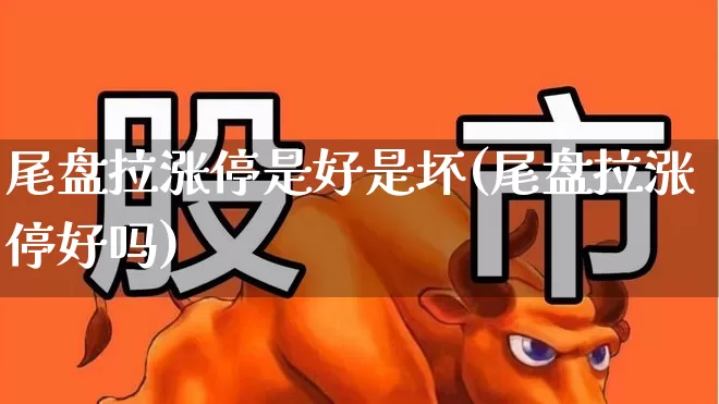 尾盘拉涨停是好是坏(尾盘拉涨停好吗)_https://www.xzdzcjx.com_深交所_第1张