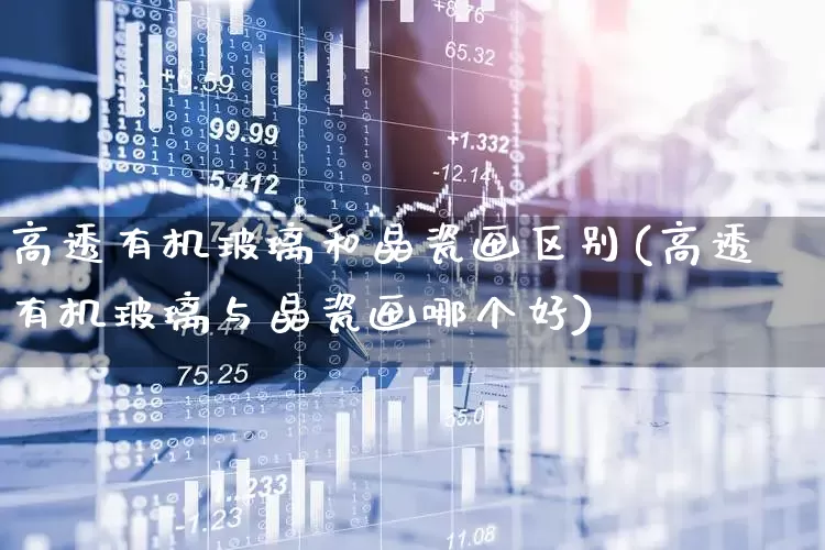 高透有机玻璃和晶瓷画区别(高透有机玻璃与晶瓷画哪个好)_https://www.xzdzcjx.com_创业板_第1张