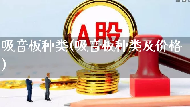 吸音板种类(吸音板种类及价格)_https://www.xzdzcjx.com_上交所_第1张