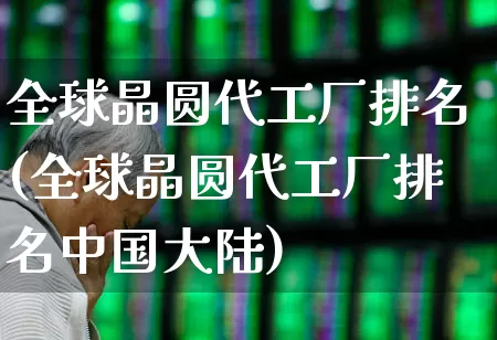 全球晶圆代工厂排名(全球晶圆代工厂排名中国大陆)_https://www.xzdzcjx.com_创业板_第1张