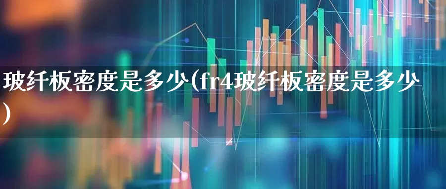 玻纤板密度是多少(fr4玻纤板密度是多少)_https://www.xzdzcjx.com_北交所_第1张