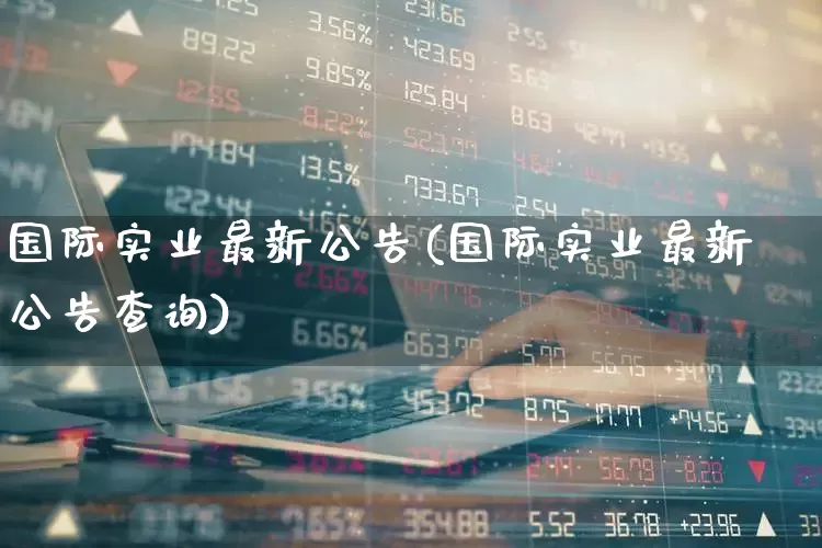 国际实业最新公告(国际实业最新公告查询)_https://www.xzdzcjx.com_深交所_第1张