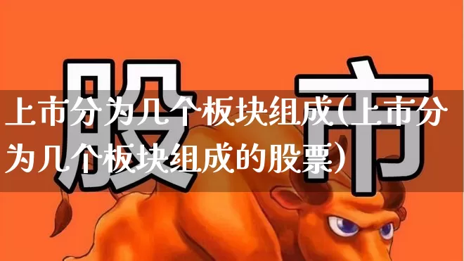 上市分为几个板块组成(上市分为几个板块组成的股票)_https://www.xzdzcjx.com_深交所_第1张
