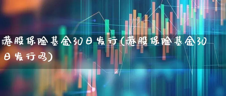 港股保险基金30日发行(港股保险基金30日发行吗)_https://www.xzdzcjx.com_上交所_第1张
