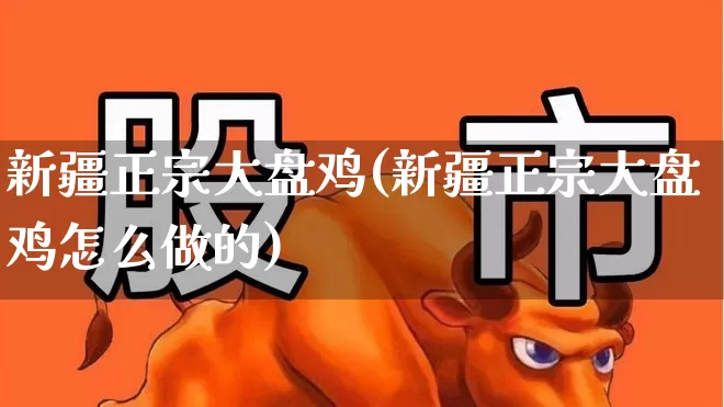 新疆正宗大盘鸡(新疆正宗大盘鸡怎么做的)_https://www.xzdzcjx.com_上交所_第1张