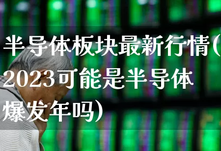 半导体板块最新行情(2023可能是半导体爆发年吗)_https://www.xzdzcjx.com_创业板_第1张