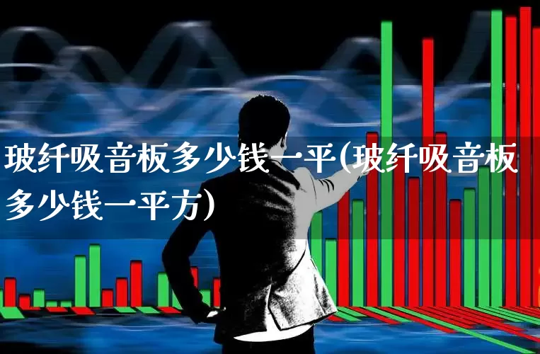 玻纤吸音板多少钱一平(玻纤吸音板多少钱一平方)_https://www.xzdzcjx.com_科创板_第1张