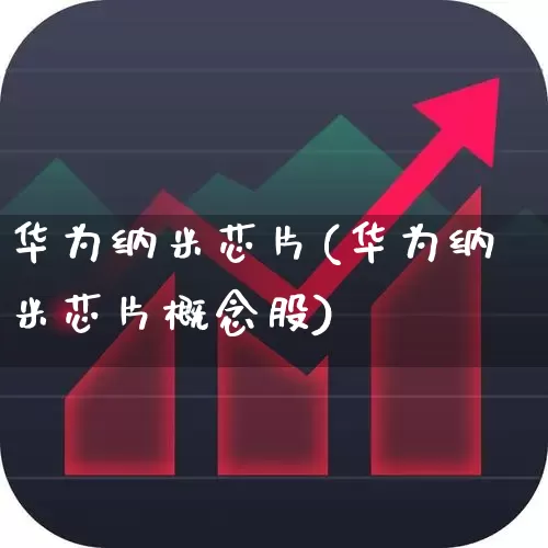 华为纳米芯片(华为纳米芯片概念股)_https://www.xzdzcjx.com_北交所_第1张
