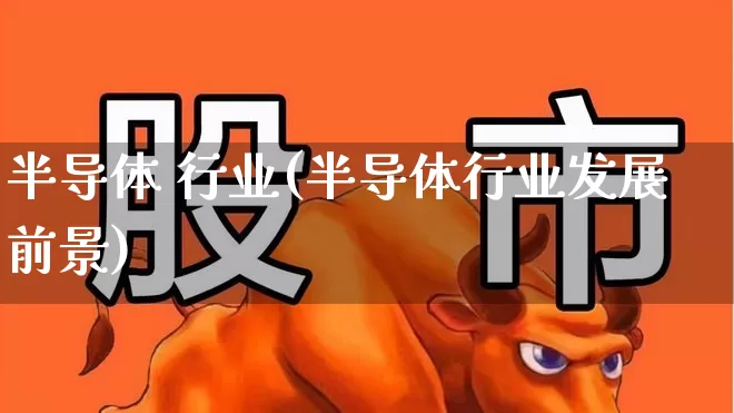 半导体 行业(半导体行业发展前景)_https://www.xzdzcjx.com_上交所_第1张